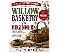 Willow Basketry for Beginners: Step-by-Step Willow Weaving Techniques with Clear Diagrams, Easy Basket-Making Patterns, Material Preparation, and Practical Handmade Projects