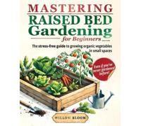 Willow Bloom Mastering Raised Bed Gardening For Beginners (Tascabile)