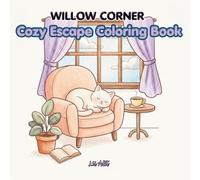 Willow Corner: Cozy Escape Coloring Book: Stress Relief Coloring Book Featuring Animals, Nature, Flowers, Mushrooms, Cozy Corners, Food, Patterns and More to Help You Relax and Unwind