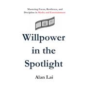 Willpower in the Spotlight: Mastering Focus, Resilience, and Discipline in Media and Entertainment