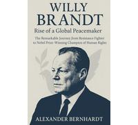 Willy Brandt: Rise of a Global Peacemaker: The Remarkable Journey from Resistance Fighter to Nobel Prize-Winning Champion of Human Rights