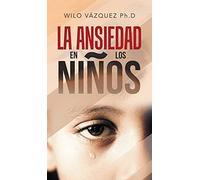Wilo Vázquez Ph D La Ansiedad En Los Niños (Copertina rigida)