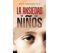Wilo Vázquez Ph D La Ansiedad En Los Niños (Tascabile)