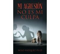 Wilo Vázquez Ph D Mi Agresión No Es Mi Culpa (Tascabile)