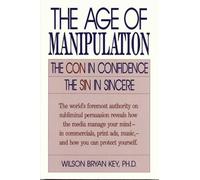 Wilson Bryan Key The Age of Manipulation (Tascabile)