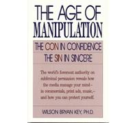 Wilson Bryan Key The Age of Manipulation (Tascabile)
