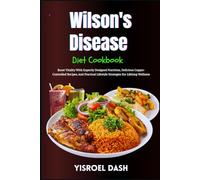 Wilson's Disease Diet Cookbook: Boost Vitality With Expertly Designed Nutrition, Delicious Copper-Controlled Recipes, And Practical Lifestyle Strategies For Lifelong Wellness