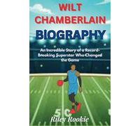 WILT CHAMBERLAIN: An Incredible Story of a Record-Breaking Superstar Who Changed the Game