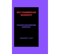 WILT CHAMBERLAIN BIOGRAPHY: THE GIANT WHO REDEFINED BASKETBALL