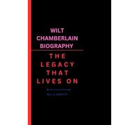 WILT CHAMBERLAIN BIOGRAPHY: THE LEGACY THAT LIVES ON