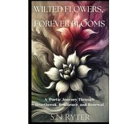 Wilted Flowers. Forever Blooms: A poetic journey through heartbreak, resilience and renewal.