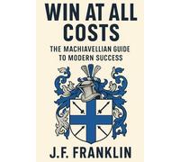 WIN AT ALL COSTS: The Machiavellian Guide to Modern Success