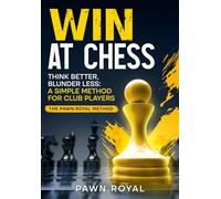 WIN AT CHESS: Think Better, Blunder Less: A Simple Method for Club Players - The Pawn Royal Method.