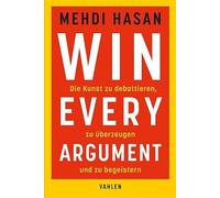 Win Every Argument: Die Kunst zu debattieren, zu überzeugen und zu begeistern