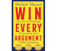 Win every argument: the art of debating, persuading and public speaking