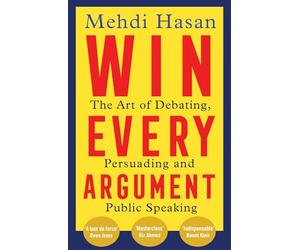 Win every argument: the art of debating, persuading and public speaking