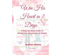 Win His Heart in 7 Days: A Step-by-Step Guide to Attraction, Connection & Desire