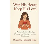 Win His Heart, Keep His Love: A Woman’s Guide to Finding, Winning, and Growing a Lasting Relationship