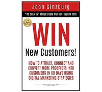 Win New Customers: How to Attract, Connect, and Convert More Prospects into Customers in 60 Days Using Digital Marketing