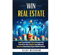 Win Real Estate: Build From Scratch, Learn a Proven Path From IQ to I Can, Magnify Your Skills and Become a Real Estate Expert Within 6 Months