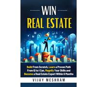 Win Real Estate: Build From Scratch, Learn a Proven Path From IQ to I Can, Magnify Your Skills and Become a Real Estate Expert Within 6 Months
