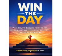 WIN THE DAY: A Simple, No-Excuses Method for Becoming Consistent, Confident & In Control of Your Life. Small Choices, Big Results in 2026.