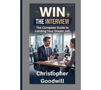 WIN THE INTERVIEW: The Complete Guide to Landing Your Dream Job
