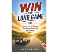Win the Long Game: Lessons from Car Racing on Business, Leadership, and Growth