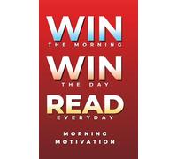 Win the Morning, Win the Day, Read Every Day: MORNING MOTIVATION - Daily Motivational Quotes and Morning Reflections for Success, Focus, and Positive Energy to Start Your Day Strong