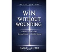 Win Without Wounding: A Christian Guide To Conflict, Emotional Maturity, And Christlike Courage: 6