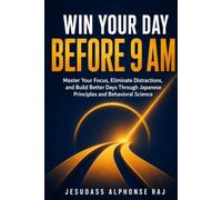 Win Your Day Before 9 AM: Master Your Focus, Eliminate Distractions, and Build Better Days Through Japanese Principles and Behavioral Science