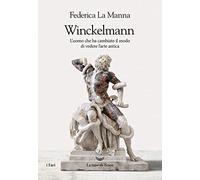 Winckelmann. L'uomo che ha cambiato il modo di vedere l'arte antica