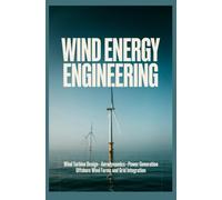 WIND ENERGY ENGINEERING: Wind Turbine Design Aerodynamics Power Generation Offshore Wind Farms and Grid Integration