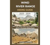 WIND RIVER RANGE HIKING GUIDE 2025 - 2026: Epic Trails, Alpine Lakes, and Complete Hiking Guide to Wyoming’s Wildest Range