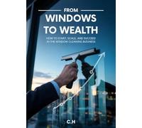 Window Cleaning Empire: The Complete Guide to Starting, Growing, and Scaling a Profitable Window Cleaning Business
