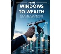 Window Cleaning Empire: The Complete Guide to Starting, Growing, and Scaling a Profitable Window Cleaning Business