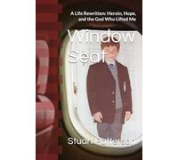 Window Seat: A Life Rewritten: Heroin, Hope, and the God Who Lifted Me
