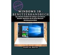 WINDOWS 10-BENUTZERHANDBUCH: Das ultimative Handbuch für Anfänger und erfahrene Benutzer: Maximieren Sie Ihr bestes Microsoft-Betriebssystemerlebnis