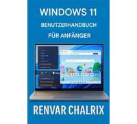 WINDOWS 11 BENUTZERHANDBUCH FÜR ANFÄNGER: Ein umfassender, leicht verständlicher Leitfaden zum Verständnis und zur Navigation des neuesten Betriebssystems von Microsoft