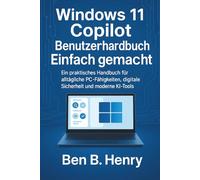 WINDOWS 11 COPILOT BENUTZERHANDBUCH EINFACH GEMACHT: Ein praktisches Handbuch für alltägliche PC-Fähigkeiten, digitale Sicherheit und moderne KI-Tools