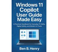 WINDOWS 11 COPILOT USER GUIDE MADE EASY: A Practical Handbook for Everyday PC Skills, Digital Safety, and Modern AI Tools