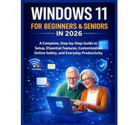 WINDOWS 11 FOR BEGINNERS & SENIORS IN 2026: A Complete, Step-by-Step Guide to Setup, Essential Features, Customization, Online Safety, and Everyday Productivity
