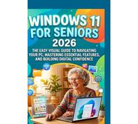 WINDOWS 11 FOR SENIORS 2026: The Easy Visual Guide to Navigating Your PC, Mastering Essential Features, and Building Digital Confidence