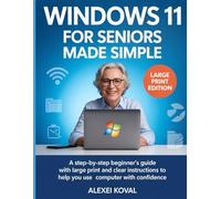 Windows 11 for Seniors Made Simple: A Step-by-Step Beginner’s Guide with Large Print and Clear Instructions to Help You Use Your Computer with Confidence