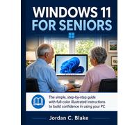 WINDOWS 11 FOR SENIORS: The Simple, Step-by-Step Guide with Full-Color Illustrated Instructions to Build Confidence in Using Your PC