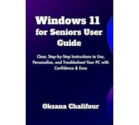 Windows 11 for Seniors User Guide: Clear, Step-by-Step Instructions to Use, Personalize, and Troubleshoot Your PC with Confidence & Ease