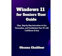 Windows 11 for Seniors User Guide: Clear, Step-by-Step Instructions to Use, Personalize, and Troubleshoot Your PC with Confidence & Ease