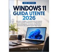 WINDOWS 11 GUIDA UTENTE 2026: Manuale completo e illustrato per principianti e utenti esperti: installazione, configurazione, personalizzazione, ... e risoluzione dei problemi passo dopo passo