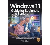 Windows 11 Guide for Beginners and Seniors:: A Complete Step-by-Step Tutorial to Easily Master, Customize, and Use All the Latest Features Like a Pro