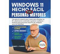 Windows 11 Hecho Fácil Para Personas Mayores: Una guía de usuario paso a paso para dominar su PC, mantenerse conectado y generar confianza - Perfecta ... mayores de cualquier nivel de habilidad